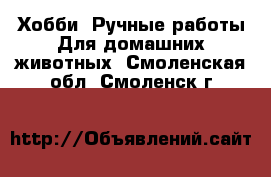 Хобби. Ручные работы Для домашних животных. Смоленская обл.,Смоленск г.